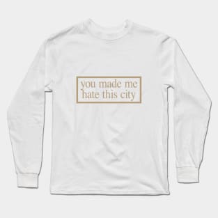 YOU MADE ME HATE THIS CITY Long Sleeve T-Shirt